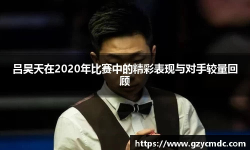 吕昊天在2020年比赛中的精彩表现与对手较量回顾