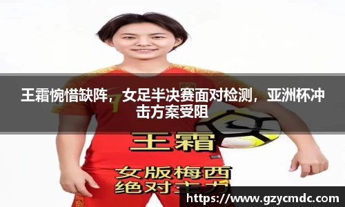 王霜惋惜缺阵，女足半决赛面对检测，亚洲杯冲击方案受阻