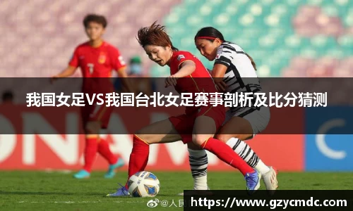 我国女足VS我国台北女足赛事剖析及比分猜测
