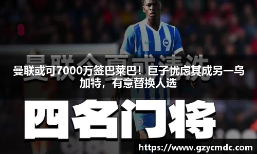 曼联或可7000万签巴莱巴！巨子忧虑其成另一乌加特，有意替换人选